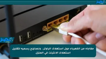مفاجأة من الكهرباء حول استهلاك الراوتر.. ونصائح رسمية لتقليل استهلاك الإنترنت في المنزل
